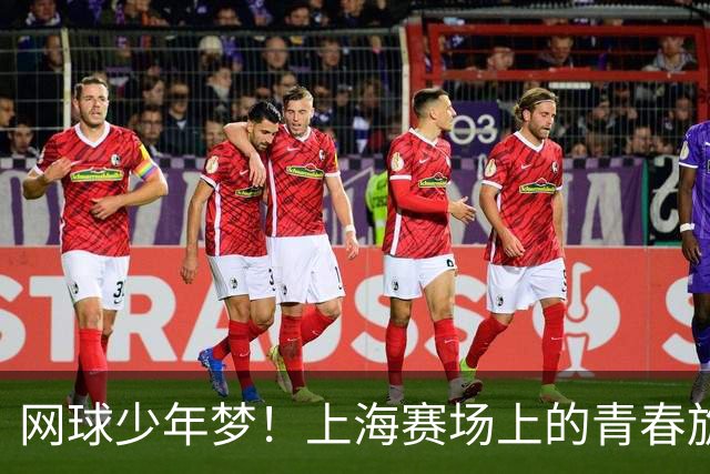 网球少年梦！上海赛场上的青春旋风