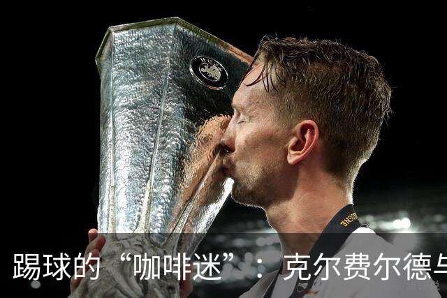 踢球的“咖啡迷”：克尔费尔德与范戴克的咖啡梦